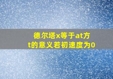 德尔塔x等于at方 t的意义若初速度为0